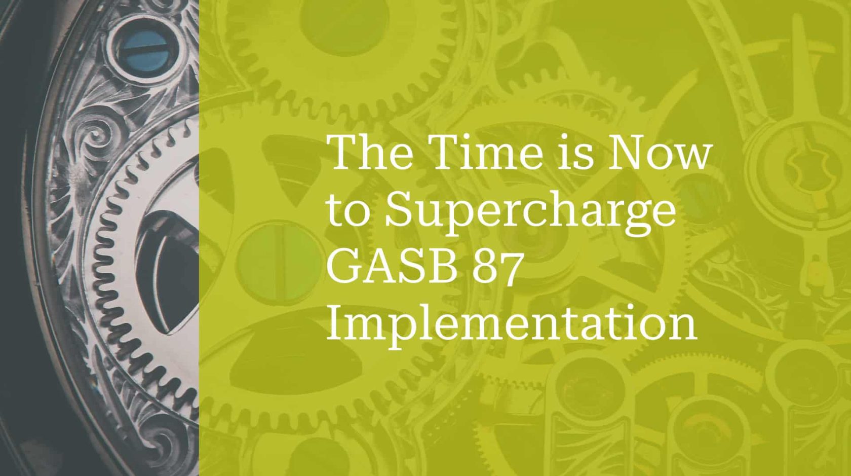 The Time is Now to Supercharge GASB 87 Implementation.